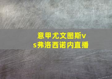 意甲尤文图斯vs弗洛西诺内直播