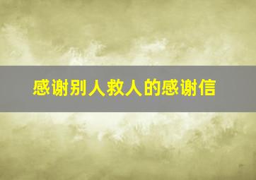 感谢别人救人的感谢信