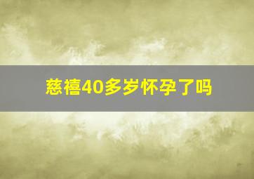 慈禧40多岁怀孕了吗