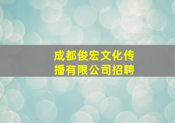 成都俊宏文化传播有限公司招聘