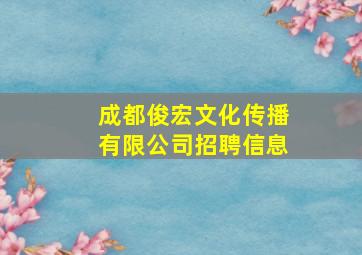 成都俊宏文化传播有限公司招聘信息