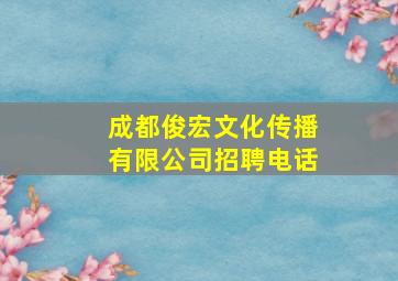 成都俊宏文化传播有限公司招聘电话