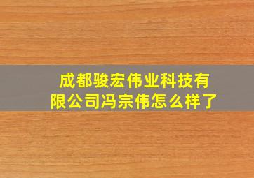 成都骏宏伟业科技有限公司冯宗伟怎么样了