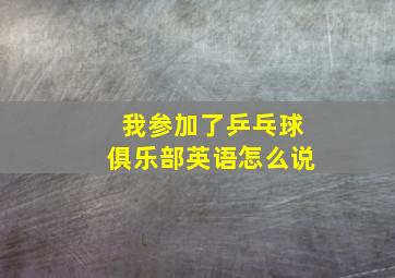 我参加了乒乓球俱乐部英语怎么说