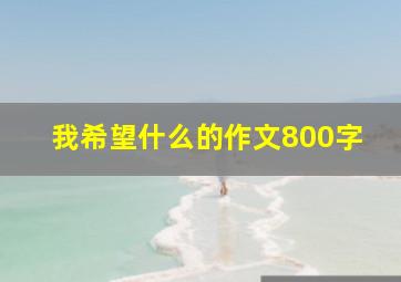 我希望什么的作文800字