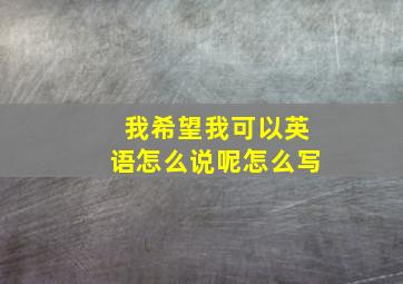 我希望我可以英语怎么说呢怎么写