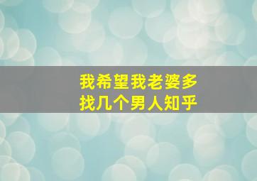 我希望我老婆多找几个男人知乎