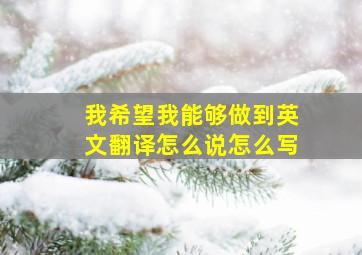 我希望我能够做到英文翻译怎么说怎么写