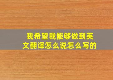 我希望我能够做到英文翻译怎么说怎么写的