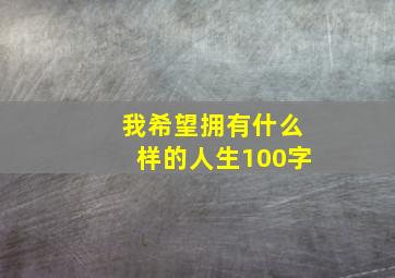 我希望拥有什么样的人生100字