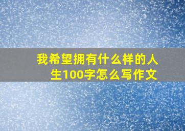 我希望拥有什么样的人生100字怎么写作文