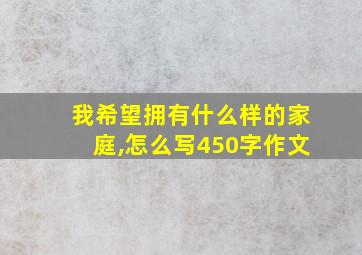 我希望拥有什么样的家庭,怎么写450字作文