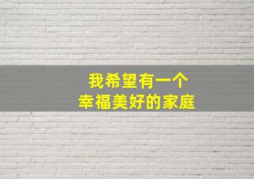 我希望有一个幸福美好的家庭