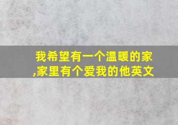 我希望有一个温暖的家,家里有个爱我的他英文