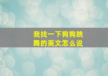 我找一下狗狗跳舞的英文怎么说