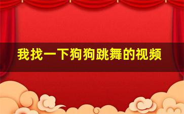 我找一下狗狗跳舞的视频