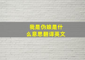 我是伪娘是什么意思翻译英文