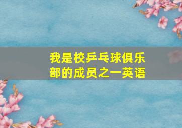 我是校乒乓球俱乐部的成员之一英语