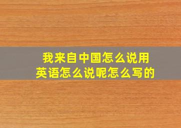 我来自中国怎么说用英语怎么说呢怎么写的