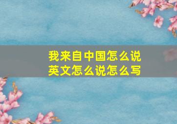 我来自中国怎么说英文怎么说怎么写