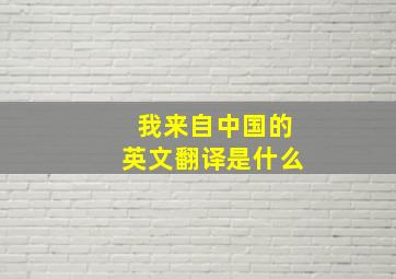 我来自中国的英文翻译是什么