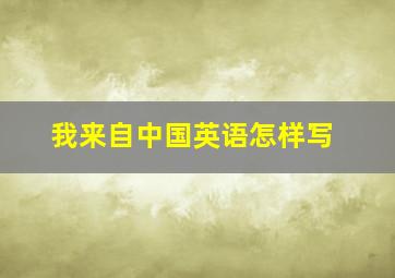 我来自中国英语怎样写