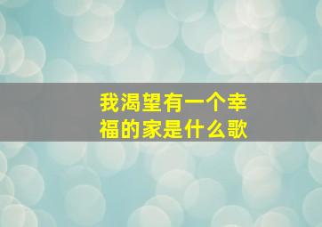 我渴望有一个幸福的家是什么歌