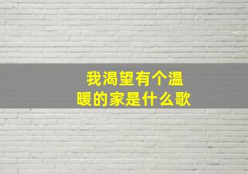 我渴望有个温暖的家是什么歌