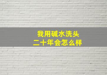 我用碱水洗头二十年会怎么样