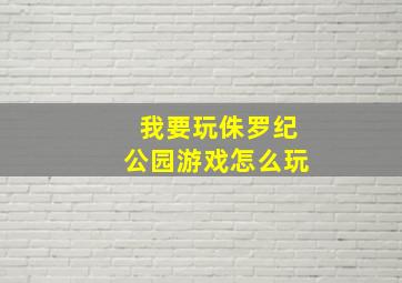 我要玩侏罗纪公园游戏怎么玩