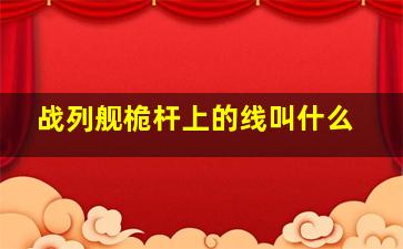 战列舰桅杆上的线叫什么