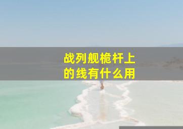 战列舰桅杆上的线有什么用