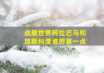 战舰世界阿拉巴马和加斯科涅谁厉害一点