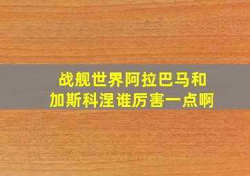 战舰世界阿拉巴马和加斯科涅谁厉害一点啊