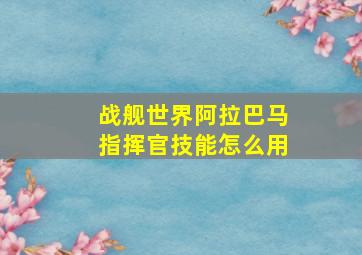 战舰世界阿拉巴马指挥官技能怎么用