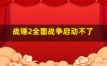 战锤2全面战争启动不了