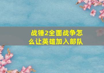 战锤2全面战争怎么让英雄加入部队