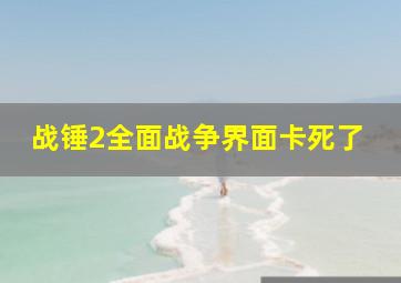 战锤2全面战争界面卡死了