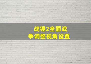 战锤2全面战争调整视角设置