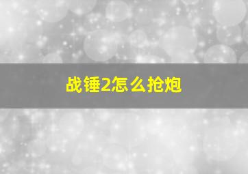 战锤2怎么抢炮