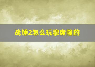 战锤2怎么玩穆席隆的