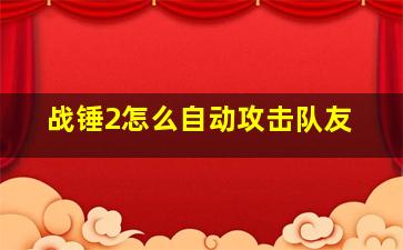 战锤2怎么自动攻击队友