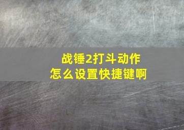 战锤2打斗动作怎么设置快捷键啊