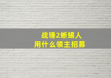 战锤2蜥蜴人用什么领主招募