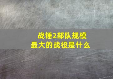 战锤2部队规模最大的战役是什么