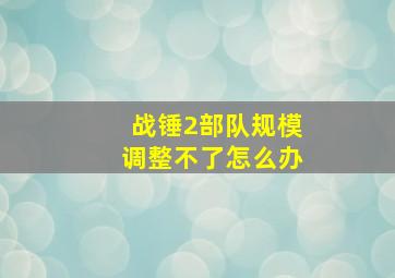 战锤2部队规模调整不了怎么办