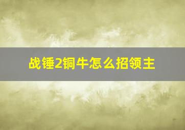 战锤2铜牛怎么招领主