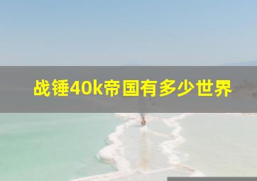 战锤40k帝国有多少世界