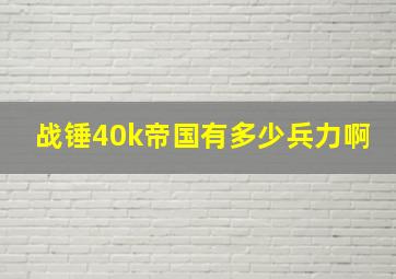 战锤40k帝国有多少兵力啊