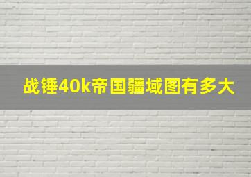 战锤40k帝国疆域图有多大